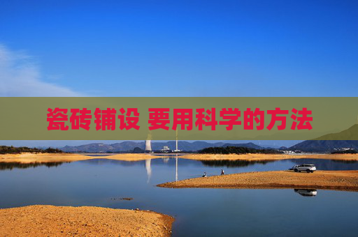 瓷砖铺设 要用科学的方法