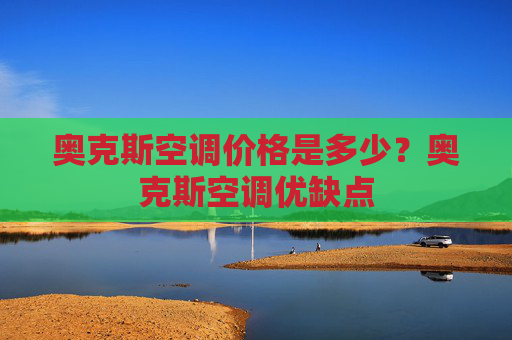 奥克斯空调价格是多少？奥克斯空调优缺点