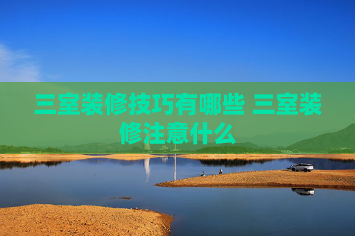 三室装修技巧有哪些 三室装修注意什么