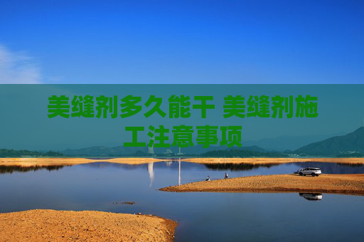 美缝剂多久能干 美缝剂施工注意事项
