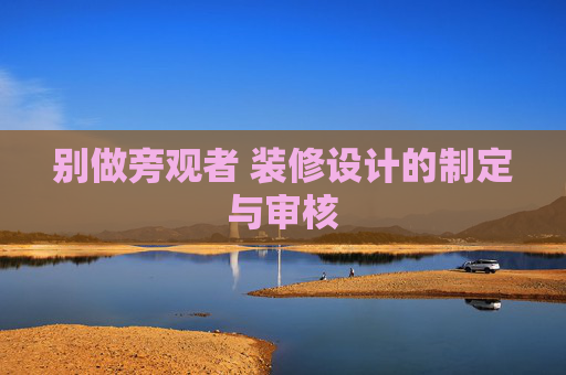 别做旁观者 装修设计的制定与审核