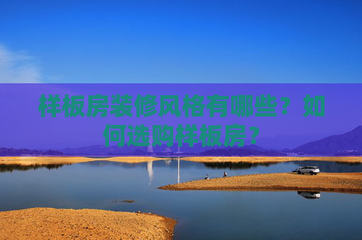 样板房装修风格有哪些？如何选购样板房？