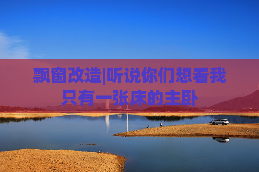 飘窗改造|听说你们想看我只有一张床的主卧