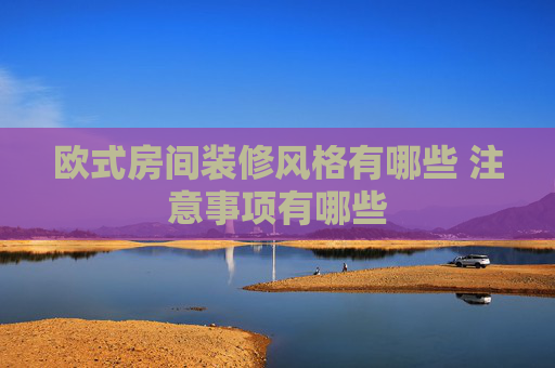 欧式房间装修风格有哪些 注意事项有哪些