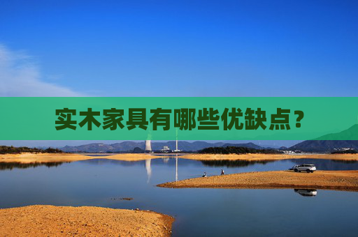 实木家具有哪些优缺点？