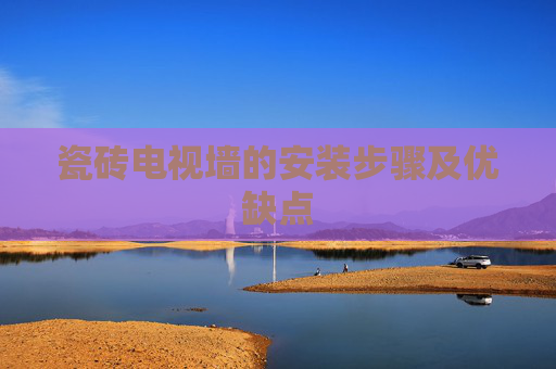 瓷砖电视墙的安装步骤及优缺点