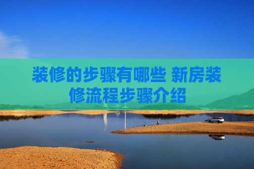 装修的步骤有哪些 新房装修流程步骤介绍