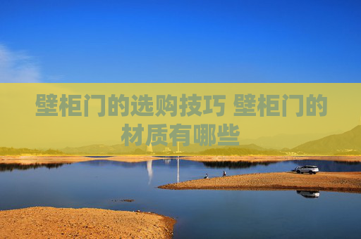 壁柜门的选购技巧 壁柜门的材质有哪些