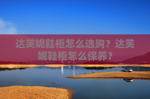 达芙妮鞋柜怎么选购？达芙妮鞋柜怎么保养？