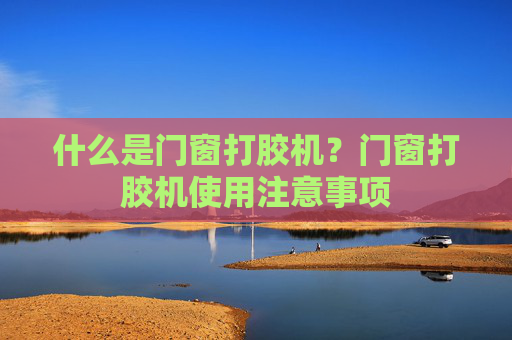 什么是门窗打胶机？门窗打胶机使用注意事项