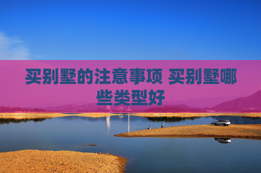 买别墅的注意事项 买别墅哪些类型好