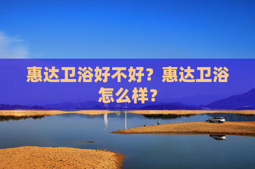 惠达卫浴好不好？惠达卫浴怎么样？