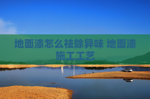 地面漆怎么祛除异味 地面漆施工工艺