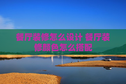 餐厅装修怎么设计 餐厅装修颜色怎么搭配