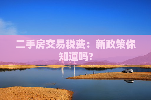 二手房交易税费：新政策你知道吗?
