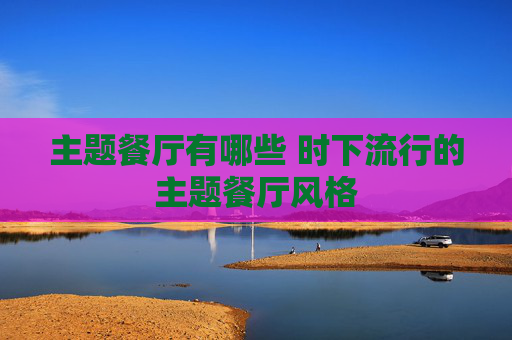 主题餐厅有哪些 时下流行的主题餐厅风格