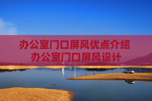 办公室门口屏风优点介绍 办公室门口屏风设计