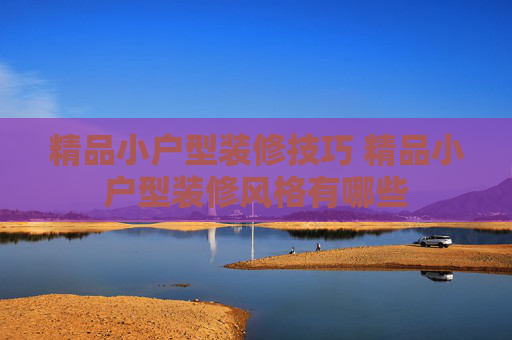 精品小户型装修技巧 精品小户型装修风格有哪些