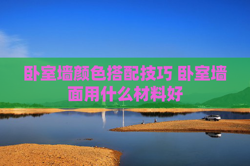 卧室墙颜色搭配技巧 卧室墙面用什么材料好