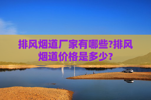 排风烟道厂家有哪些?排风烟道价格是多少?