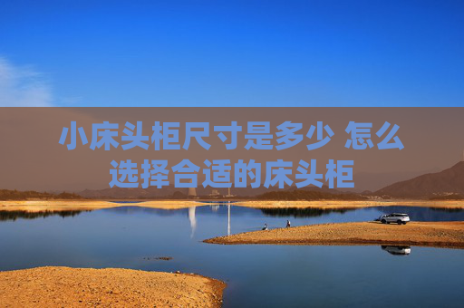 小床头柜尺寸是多少 怎么选择合适的床头柜