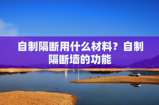 自制隔断用什么材料？自制隔断墙的功能