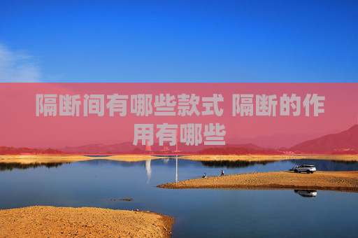 隔断间有哪些款式 隔断的作用有哪些
