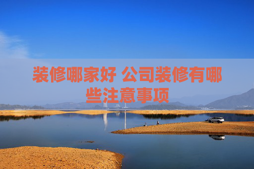 装修哪家好 公司装修有哪些注意事项