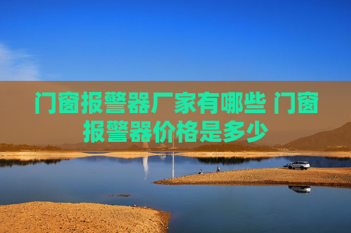 门窗报警器厂家有哪些 门窗报警器价格是多少