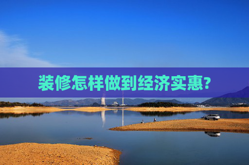 装修怎样做到经济实惠?