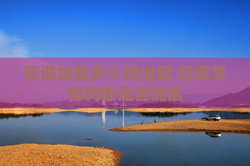 空调加氟多少钱说明 空调怎样判断是否加氟