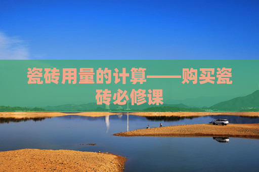 瓷砖用量的计算——购买瓷砖必修课