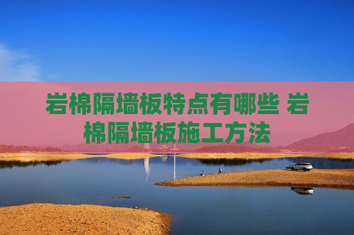 岩棉隔墙板特点有哪些 岩棉隔墙板施工方法