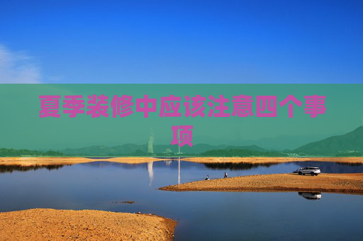 夏季装修中应该注意四个事项