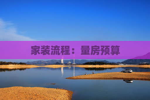 家装流程：量房预算