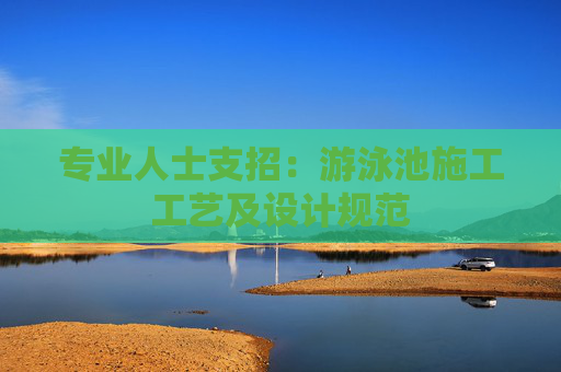 专业人士支招：游泳池施工工艺及设计规范