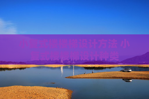 小复式楼楼梯设计方法 小复式楼楼梯设计种类