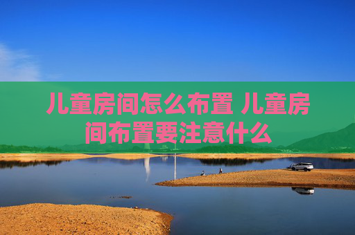 儿童房间怎么布置 儿童房间布置要注意什么
