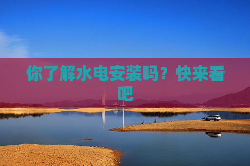 你了解水电安装吗？快来看吧
