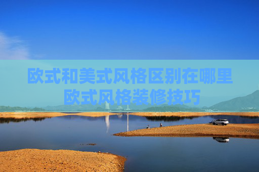 欧式和美式风格区别在哪里 欧式风格装修技巧