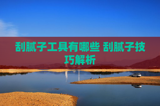 刮腻子工具有哪些 刮腻子技巧解析