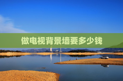 做电视背景墙要多少钱