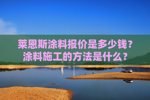 莱恩斯涂料报价是多少钱？涂料施工的方法是什么？