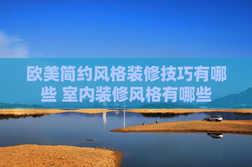 欧美简约风格装修技巧有哪些 室内装修风格有哪些