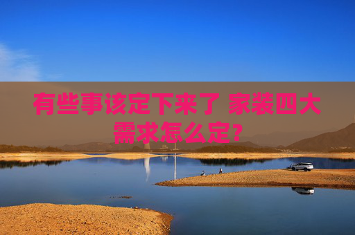 有些事该定下来了 家装四大需求怎么定？