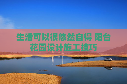 生活可以很悠然自得 阳台花园设计施工技巧