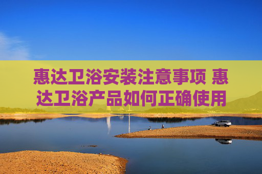 惠达卫浴安装注意事项 惠达卫浴产品如何正确使用
