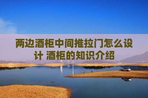 两边酒柜中间推拉门怎么设计 酒柜的知识介绍