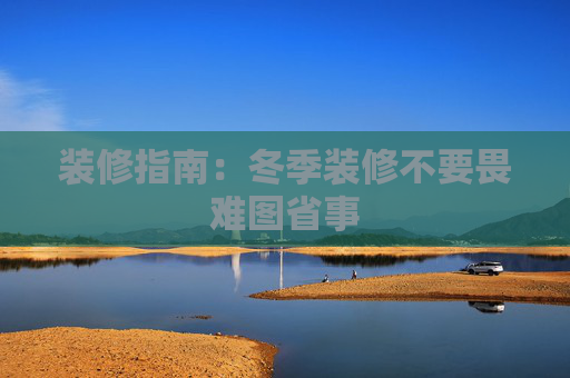 装修指南：冬季装修不要畏难图省事
