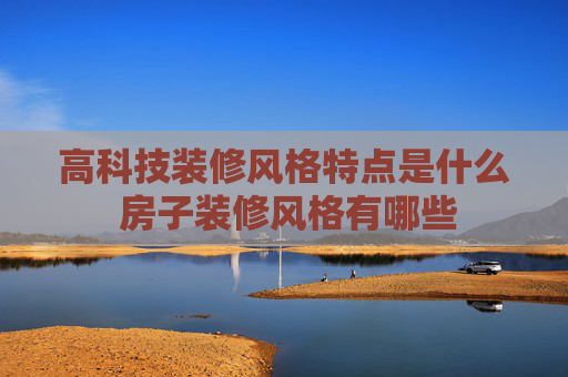高科技装修风格特点是什么 房子装修风格有哪些